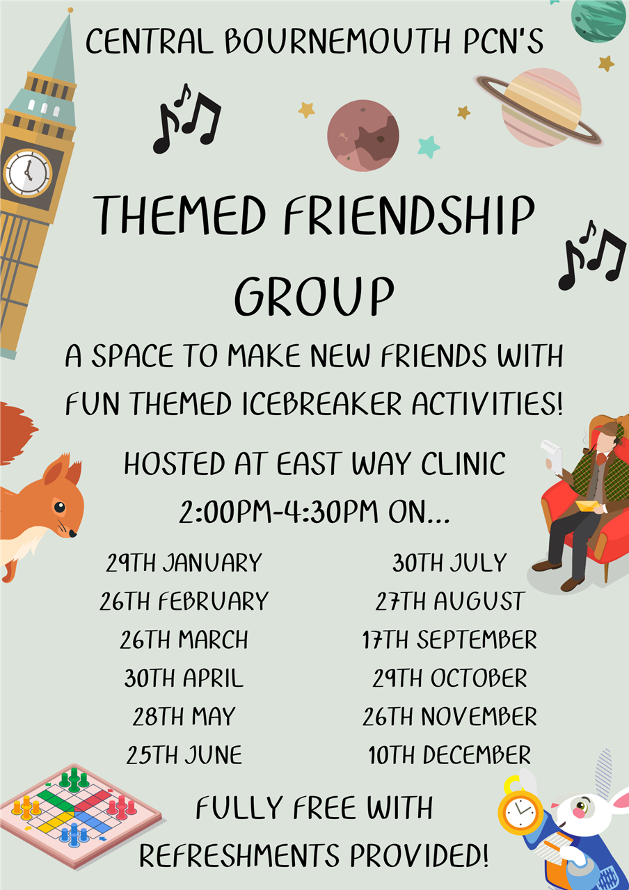 Themed Friendship Group: An opportunity for patients to get out and make new friends, with a different theme each month. Upcoming dates: 29th January, 26th February, 26th March, 30th April, 28th May, 25th June, 30th July, 27th August, 17th September, 29th October, 26th November, and 30th December at East Way Clinic from 2:00pm until 4:30pm.