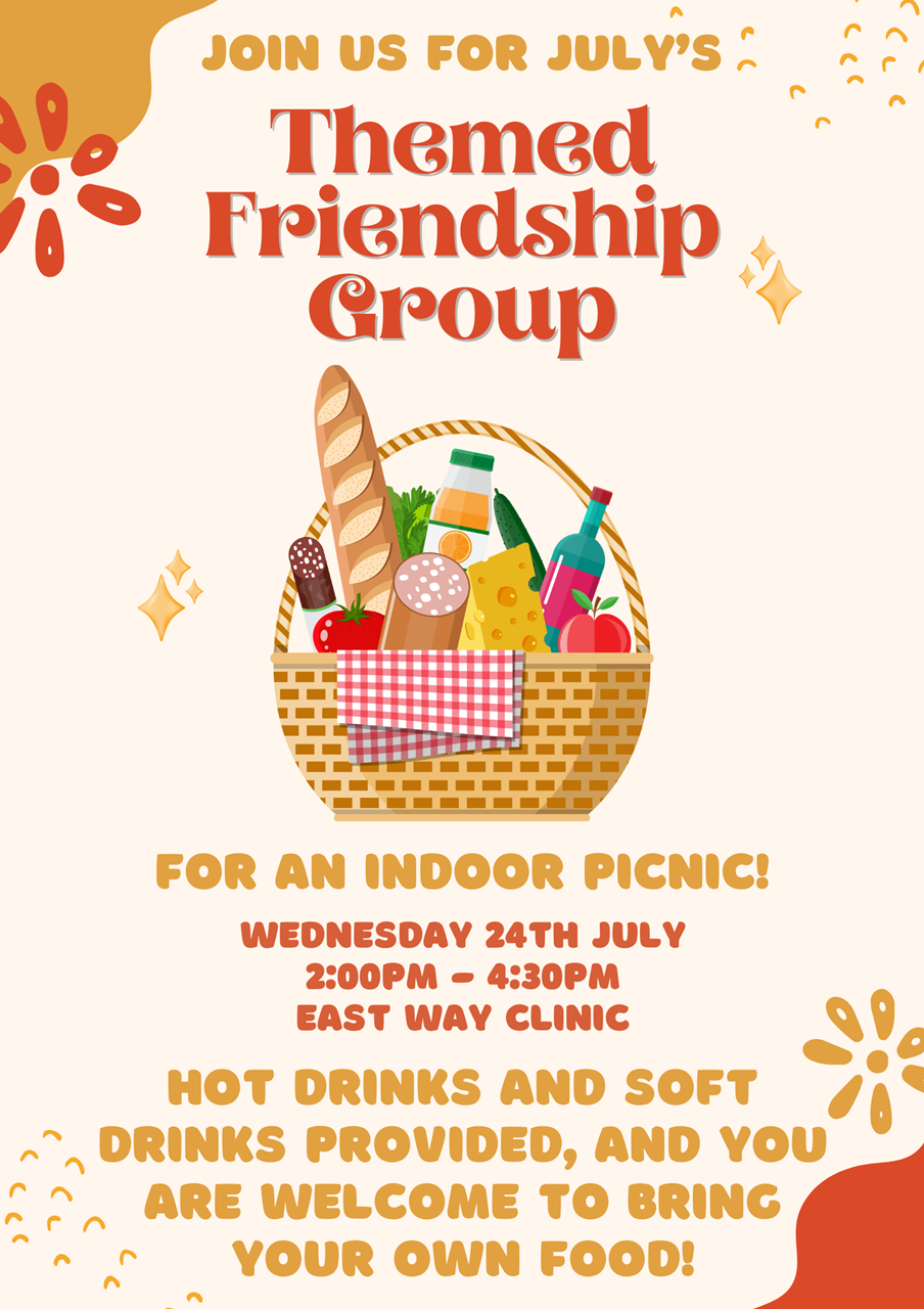 Themed Friendship Group: An opportunity for patients to get out and make new friends, this time with an indoor picnic. Wednesday 24th July at East Way Clinic from 2:00pm until 4:30pm.
