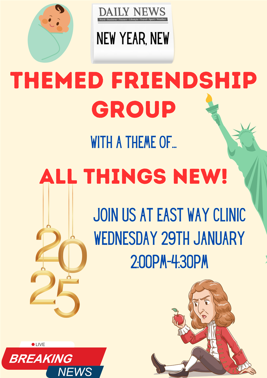 Themed Friendship Group: An opportunity for patients to get out and make new friends, with a theme of All Things New. Wednesday 29th January at East Way Clinic from 2:00pm until 4:30pm.